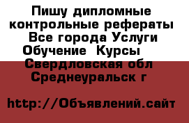 Пишу дипломные контрольные рефераты  - Все города Услуги » Обучение. Курсы   . Свердловская обл.,Среднеуральск г.